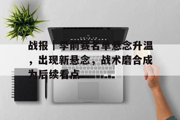 战报｜季前赛名单悬念升温，出现新悬念，战术磨合成为后续看点
