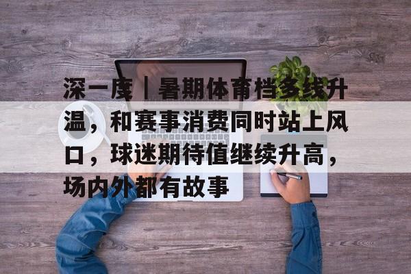 深一度｜暑期体育档多线升温，和赛事消费同时站上风口，球迷期待值继续升高，场内外都有故事