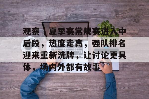 观察｜夏季赛常规赛进入中后段，热度走高，强队排名迎来重新洗牌，让讨论更具体，场内外都有故事