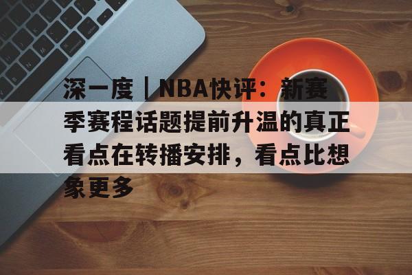 深一度｜NBA快评：新赛季赛程话题提前升温的真正看点在转播安排，看点比想象更多
