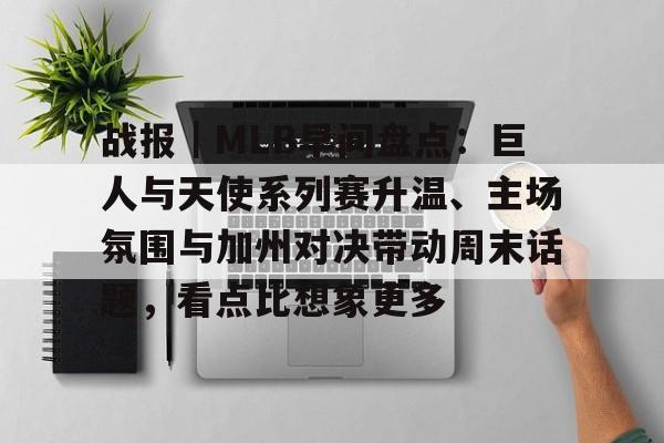 战报｜MLB早间盘点：巨人与天使系列赛升温、主场氛围与加州对决带动周末话题，看点比想象更多