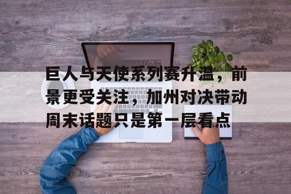 巨人与天使系列赛升温，前景更受关注，加州对决带动周末话题只是第一层看点