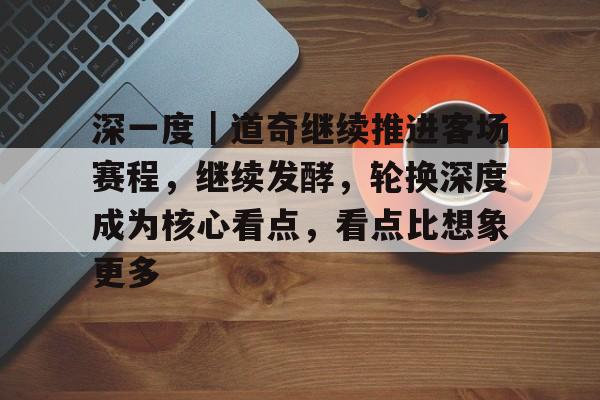 深一度｜道奇继续推进客场赛程，继续发酵，轮换深度成为核心看点，看点比想象更多