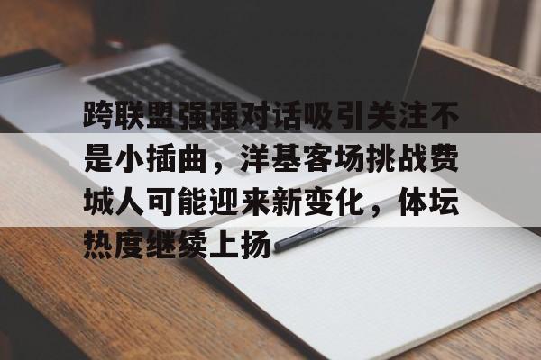 跨联盟强强对话吸引关注不是小插曲，洋基客场挑战费城人可能迎来新变化，体坛热度继续上扬