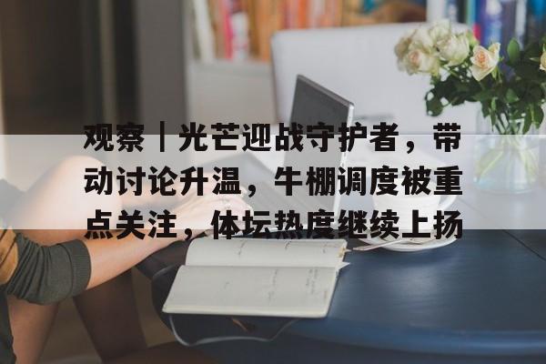 观察｜光芒迎战守护者，带动讨论升温，牛棚调度被重点关注，体坛热度继续上扬