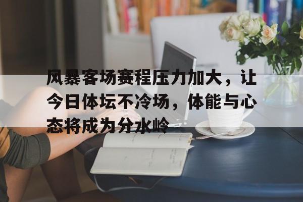 风暴客场赛程压力加大,让今日体坛不冷场,体能与心态将成为分水岭 风暴客场赛程压力加大,让今日体坛不冷场,体能与心态将成为分水岭