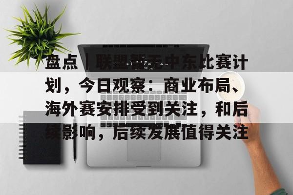 盘点｜联盟暂无中东比赛计划，今日观察：商业布局、海外赛安排受到关注，和后续影响，后续发展值得关注