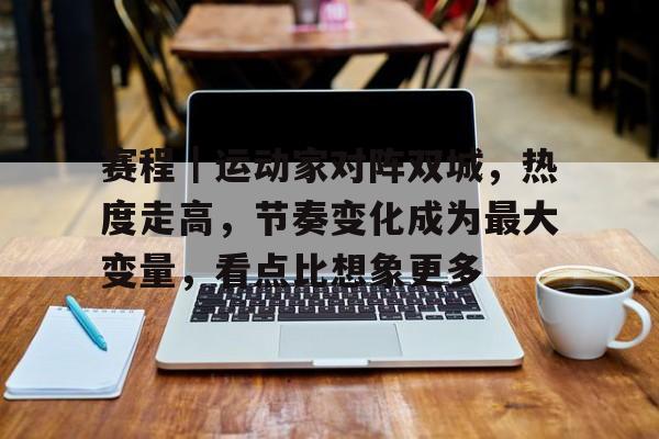赛程｜运动家对阵双城，热度走高，节奏变化成为最大变量，看点比想象更多