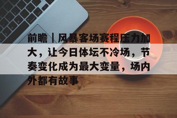 前瞻｜风暴客场赛程压力加大，让今日体坛不冷场，节奏变化成为最大变量，场内外都有故事