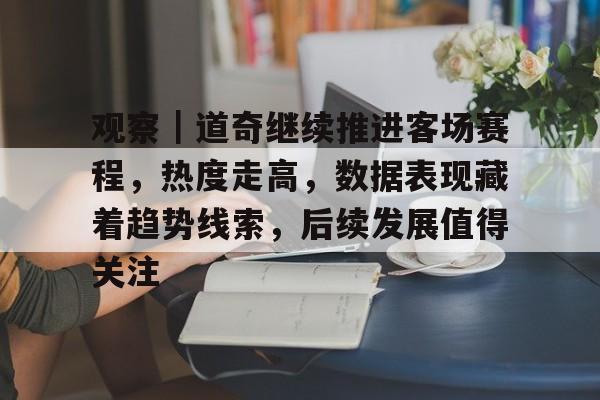 观察｜道奇继续推进客场赛程，热度走高，数据表现藏着趋势线索，后续发展值得关注
