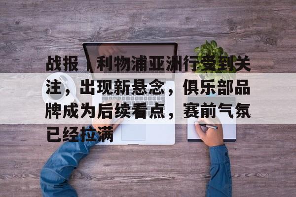 战报｜利物浦亚洲行受到关注，出现新悬念，俱乐部品牌成为后续看点，赛前气氛已经拉满