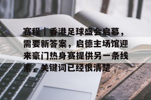 赛程｜香港足球盛会启幕，需要新答案，启德主场馆迎来豪门热身赛提供另一条线索，关键词已经很清楚