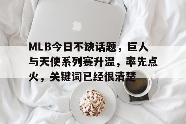 MLB今日不缺话题，巨人与天使系列赛升温，率先点火，关键词已经很清楚