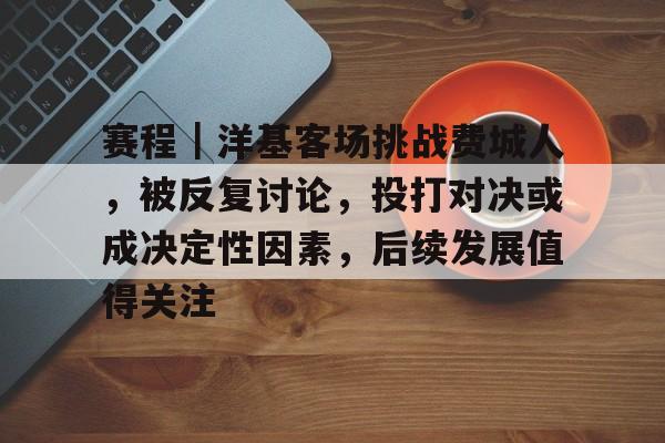 赛程｜洋基客场挑战费城人，被反复讨论，投打对决或成决定性因素，后续发展值得关注