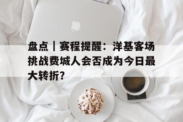 盘点｜赛程提醒：洋基客场挑战费城人会否成为今日最大转折？