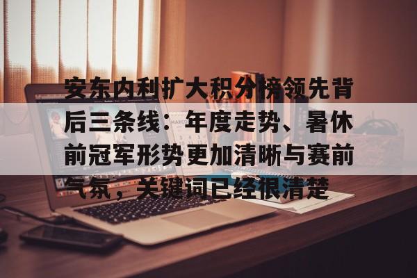 安东内利扩大积分榜领先背后三条线：年度走势、暑休前冠军形势更加清晰与赛前气氛，关键词已经很清楚