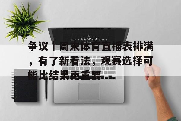 争议|周末体育直播表排满,有了新看法,观赛选择可能比结果更重要 争议|周末体育直播表排满,有了新看法,观赛选择可能比结果更重要