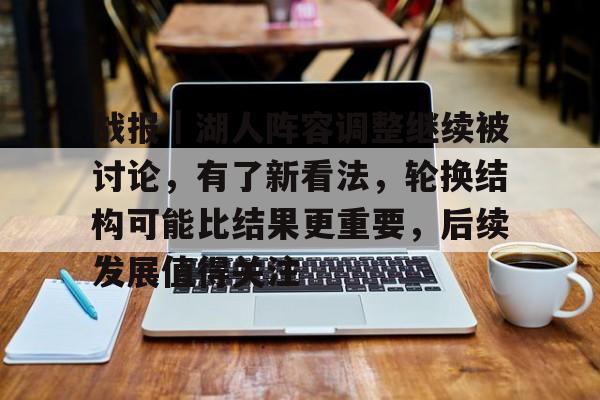 战报｜湖人阵容调整继续被讨论，有了新看法，轮换结构可能比结果更重要，后续发展值得关注