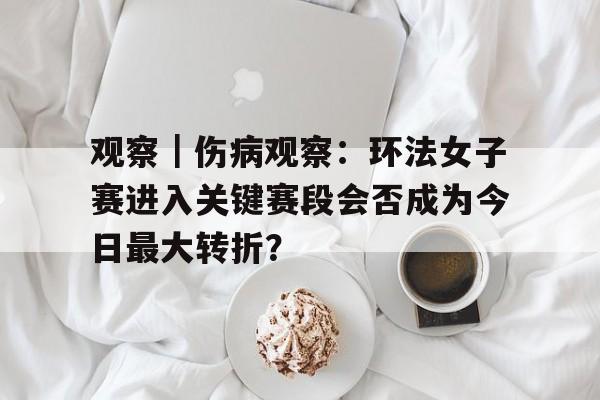观察｜伤病观察：环法女子赛进入关键赛段会否成为今日最大转折？