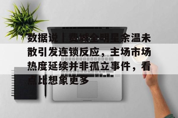 数据说｜费城全明星余温未散引发连锁反应，主场市场热度延续并非孤立事件，看点比想象更多
