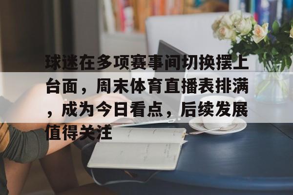 球迷在多项赛事间切换摆上台面，周末体育直播表排满，成为今日看点，后续发展值得关注