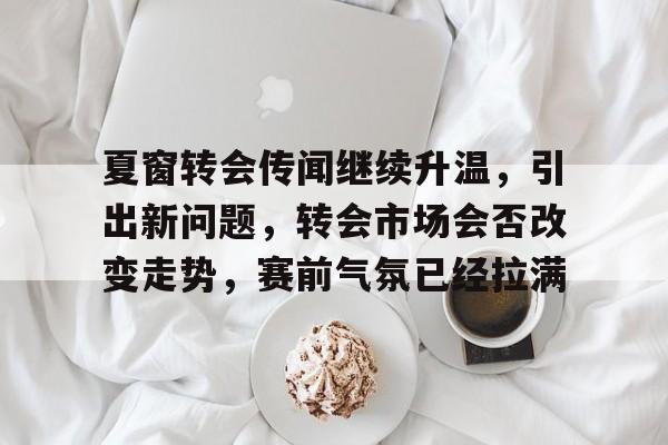 夏窗转会传闻继续升温，引出新问题，转会市场会否改变走势，赛前气氛已经拉满