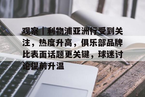 观察｜利物浦亚洲行受到关注，热度升高，俱乐部品牌比表面话题更关键，球迷讨论提前升温