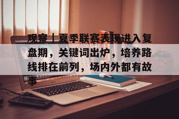 观察｜夏季联赛表现进入复盘期，关键词出炉，培养路线排在前列，场内外都有故事