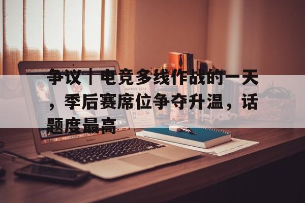 争议｜电竞多线作战的一天，季后赛席位争夺升温，话题度最高