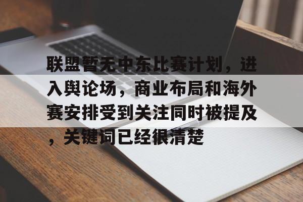 联盟暂无中东比赛计划，进入舆论场，商业布局和海外赛安排受到关注同时被提及，关键词已经很清楚