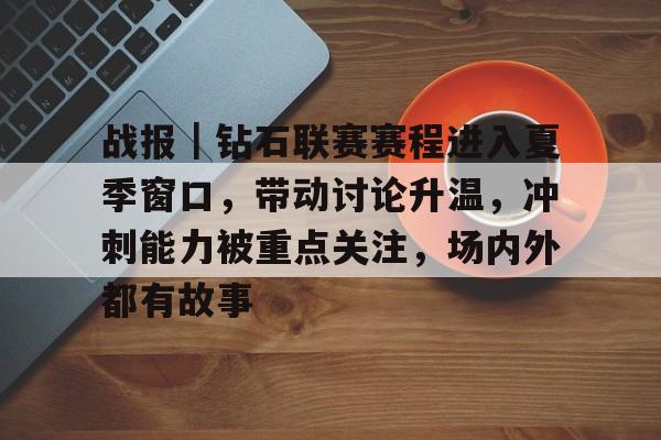 战报｜钻石联赛赛程进入夏季窗口，带动讨论升温，冲刺能力被重点关注，场内外都有故事