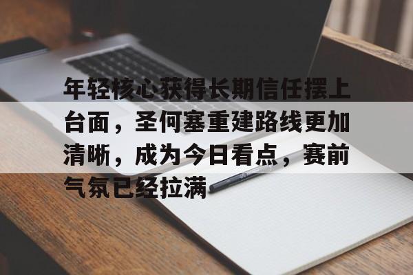 年轻核心获得长期信任摆上台面，圣何塞重建路线更加清晰，成为今日看点，赛前气氛已经拉满