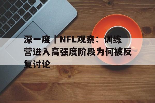 深一度｜NFL观察：训练营进入高强度阶段为何被反复讨论