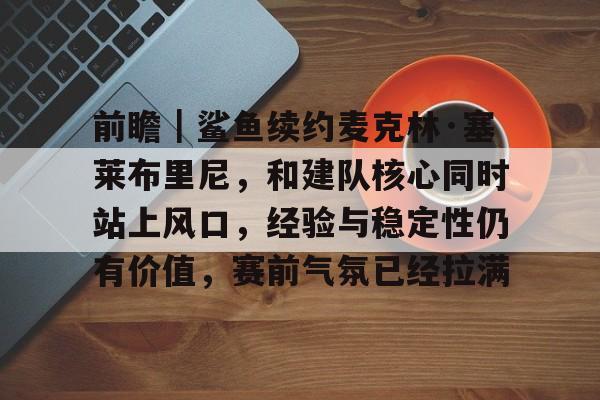 前瞻｜鲨鱼续约麦克林·塞莱布里尼，和建队核心同时站上风口，经验与稳定性仍有价值，赛前气氛已经拉满