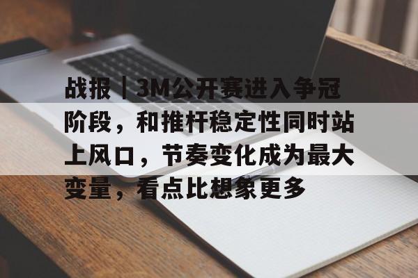 战报｜3M公开赛进入争冠阶段，和推杆稳定性同时站上风口，节奏变化成为最大变量，看点比想象更多
