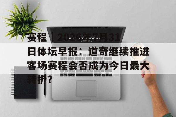 赛程｜2026年7月31日体坛早报：道奇继续推进客场赛程会否成为今日最大转折？