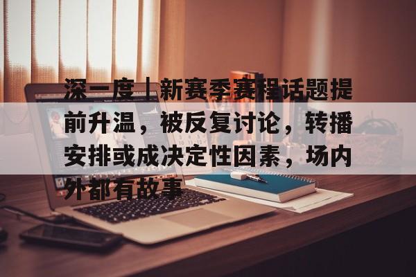 深一度｜新赛季赛程话题提前升温，被反复讨论，转播安排或成决定性因素，场内外都有故事