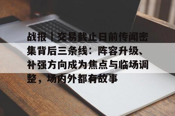 战报｜交易截止日前传闻密集背后三条线：阵容升级、补强方向成为焦点与临场调整，场内外都有故事