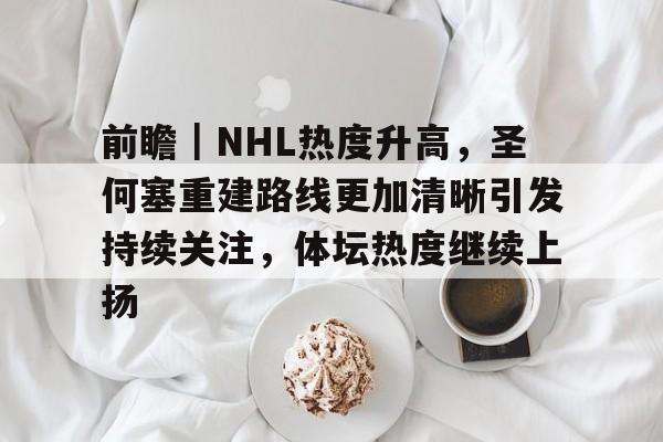 前瞻｜NHL热度升高，圣何塞重建路线更加清晰引发持续关注，体坛热度继续上扬
