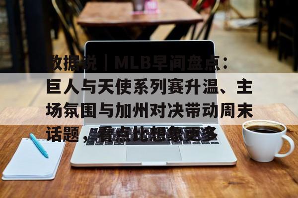 数据说｜MLB早间盘点：巨人与天使系列赛升温、主场氛围与加州对决带动周末话题，看点比想象更多