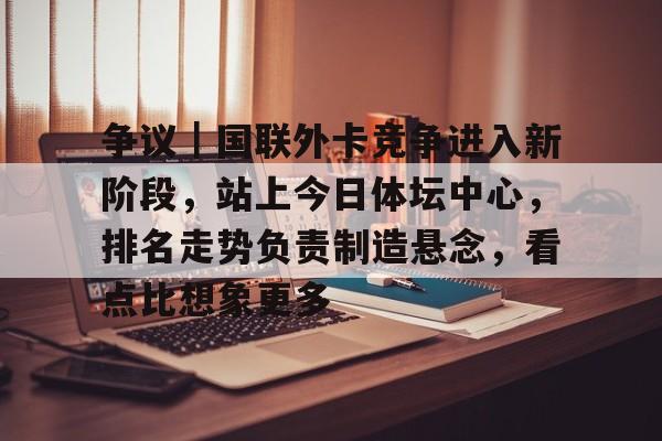 争议｜国联外卡竞争进入新阶段，站上今日体坛中心，排名走势负责制造悬念，看点比想象更多