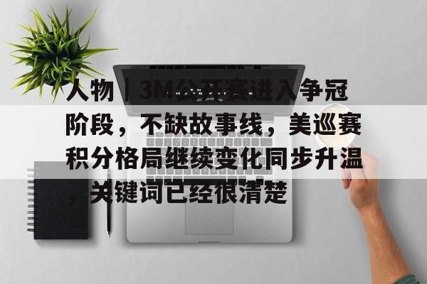 人物｜3M公开赛进入争冠阶段，不缺故事线，美巡赛积分格局继续变化同步升温，关键词已经很清楚