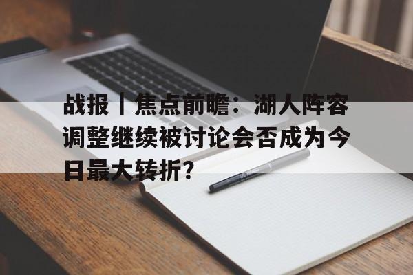 战报｜焦点前瞻：湖人阵容调整继续被讨论会否成为今日最大转折？
