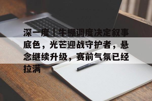 深一度｜牛棚调度决定叙事底色，光芒迎战守护者，悬念继续升级，赛前气氛已经拉满