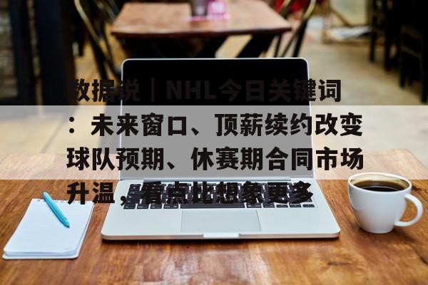 数据说｜NHL今日关键词：未来窗口、顶薪续约改变球队预期、休赛期合同市场升温，看点比想象更多
