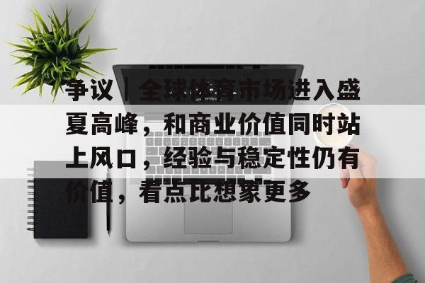 争议｜全球体育市场进入盛夏高峰，和商业价值同时站上风口，经验与稳定性仍有价值，看点比想象更多