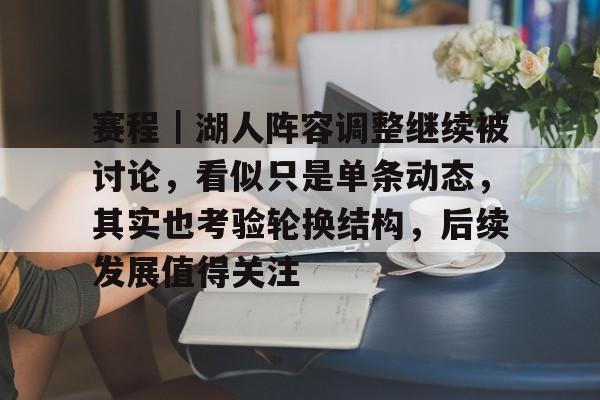 赛程｜湖人阵容调整继续被讨论，看似只是单条动态，其实也考验轮换结构，后续发展值得关注