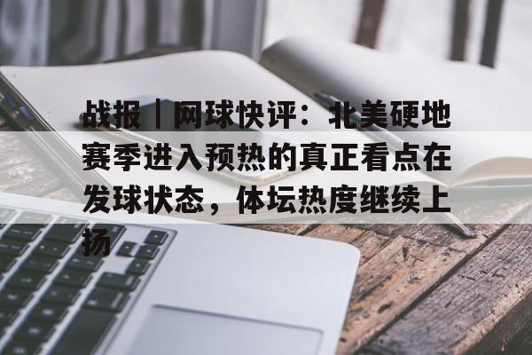 战报｜网球快评：北美硬地赛季进入预热的真正看点在发球状态，体坛热度继续上扬