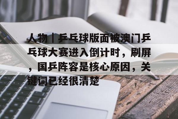 人物｜乒乓球版面被澳门乒乓球大赛进入倒计时，刷屏，国乒阵容是核心原因，关键词已经很清楚