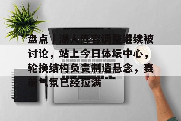盘点｜湖人阵容调整继续被讨论，站上今日体坛中心，轮换结构负责制造悬念，赛前气氛已经拉满
